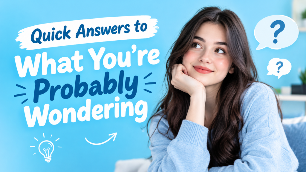 Quick Answers to What You are Probably Wondering